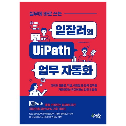 업무자동화 - 실무에 바로 쓰는일잘러의 UiPath 업무 자동화:데이터 크롤링 엑셀 이메일 등 반복 업무를 자동화하는 유아이패스 입문&활용, 제이펍, 잔마왕