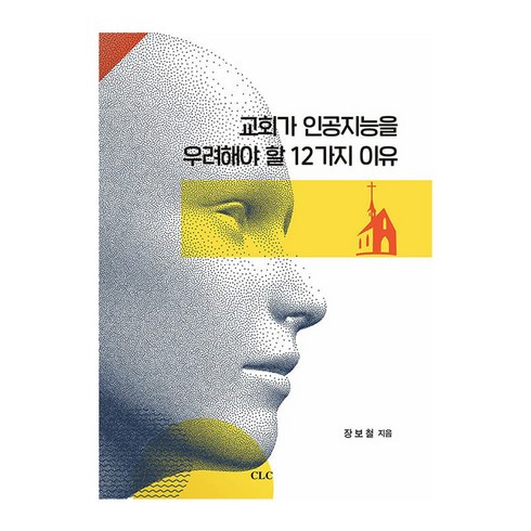 교회가인공지능을우려해야할12가지이유 - 교회가 인공지능을 우려해야 할 12가지 이유, CLC, 장보철