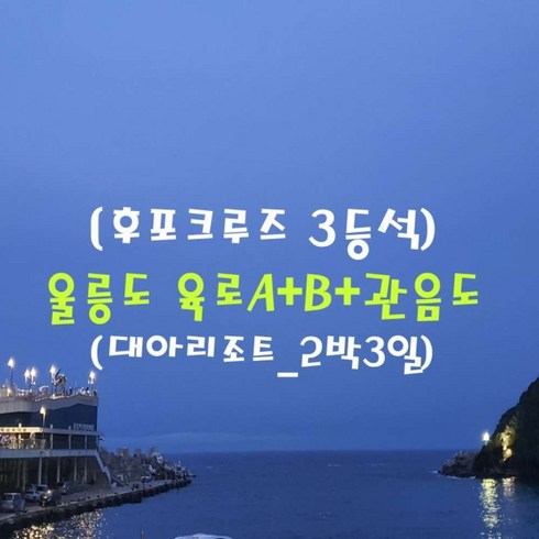 울릉도독도 2박3일 - [출발확정] [후포항 집결 3등석]울릉도 육로A+B+관음도(대아리조트_2박3일)