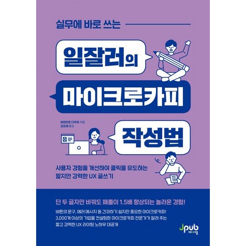 실무에 바로 쓰는 일잘러의 마이크로카피 작성법:사용자 경험을 개선하여 클릭을 유도하는 짧지만 강력한 UX 글쓰기, 제이펍, 실무에 바로 쓰는 일잘러의 마이크로카피 작성법, 야마모토 다쿠마(저),제이펍, NSB9791192987569