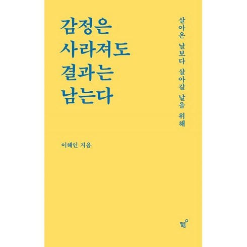 2023년 가성비 최고 감정은사라져도결과는남는다 - 감정은 사라져도 결과는 남는다:살아온 날보다 살아갈 날을 위해, 이해인 저, 필름(Feelm)