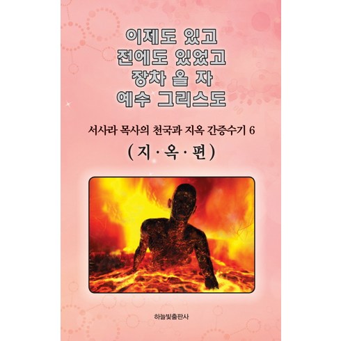 사라앤더슨 - 이제도 있고 전에도 있었고 장차 올 자 예수 그리스도 6:서사라 목사의 천국과 지옥 간증수기 | 지옥편, 하늘빛출판사