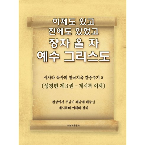 사라 강 - 이제도 있고 전에도 있었고 장차 올 자 예수 그리스도. 5:서사라 목사의 천국지옥 간증수기, 하늘빛출판사