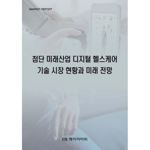 첨단 미래산업 디지털 헬스케어 기술 시장 현황과 미래 전망, 편집부 편, KIB케이아이비