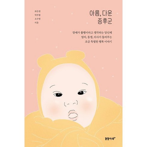 아름 다운 증후군 : 장애가 불행이라고 생각하는 당신께 엄마 동생 의사가 들려주는 조금 특별한 행복 이야기, 꿈꿀자유, 최은경,박주형,오수영 저