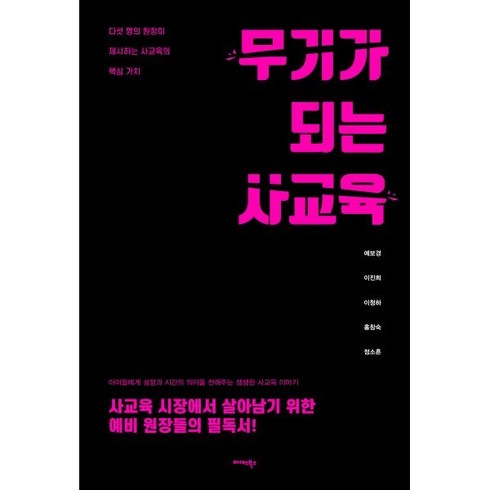 무기가 되는 사교육:다섯 명의 원장이 제시하는 사교육의 핵심 가치, 미다스북스, 예보경,이진희,이청하,홍창숙,정소흔 저