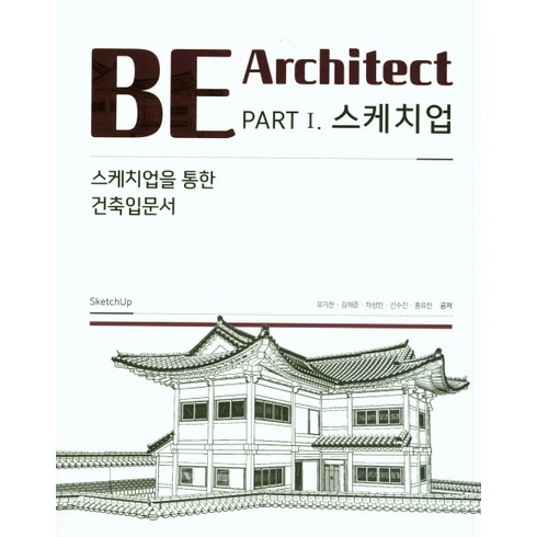 스케치업과외 - BE Architect PART 1 스케치업:스케치업을 통한 건축 입문서, 한솔아카데미, 유기찬 등저