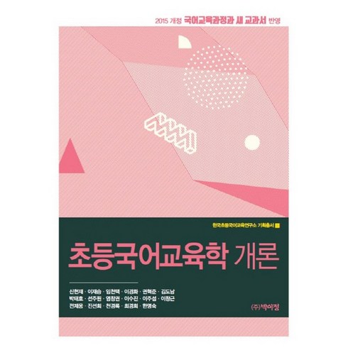 초등국어교육학 개론:2015 개정 국어교육과정과 새 교고서 반영 개정판, 박이정, 신헌재  , 이재승, 임천택, 이경화, 권혁준, 김도남, 박태호, 선주원, 염창권, 이수진, 이주섭, 이창근, 전제응, 진선희, 천경록, 최경희, 한명숙