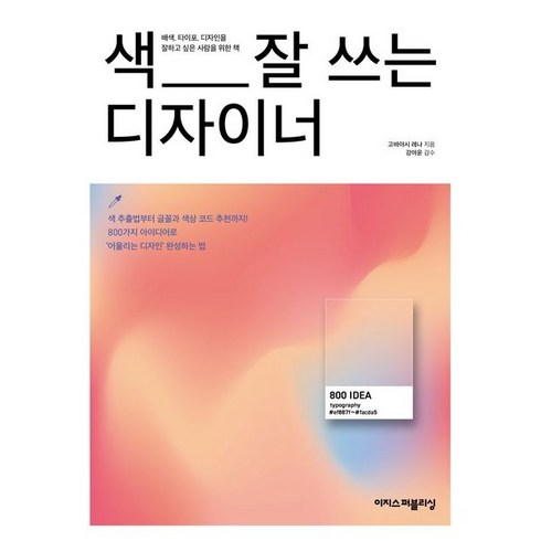 디자인 - 색 잘 쓰는 디자이너:디자이너에게 영감을 주는 배색·디자인 아이디어 800가지, 이지스퍼블리싱, 고바야시 레나