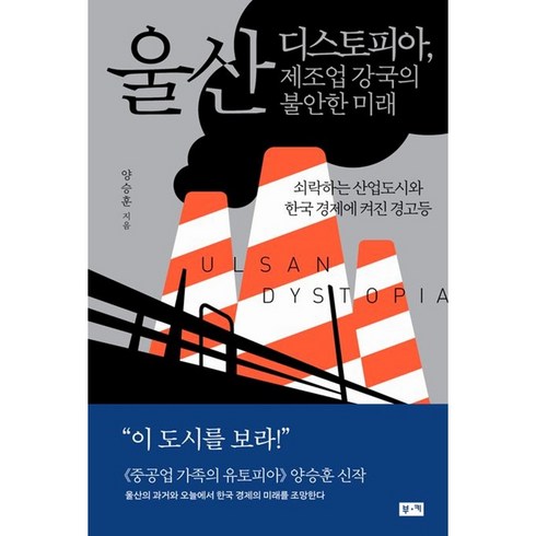 울산디스토피아 - 울산 디스토피아 제조업 강국의 불안한 미래쇠락하는 산업도시와 한국 경제에 켜진 경고등 / 저자 양승훈 / 베스트셀러 / 빠른배송