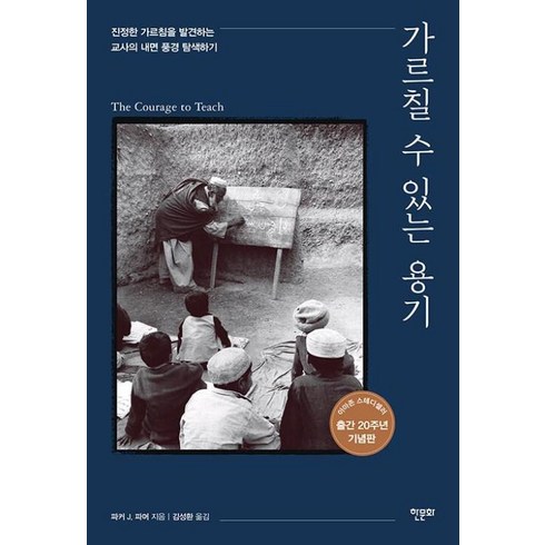 가르칠 수 있는 용기 : 20주년 기념판 - 진정한 가르침을 발견하는 교사의 내면 풍경 탐색하기