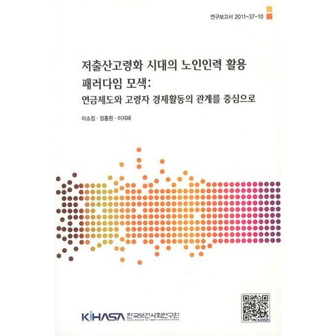 저출산고령화 시대의 노인인력 활용 패러다임 모색:연금제도와 고령자 경제활동의 관계를 중심으로, 한국보건사회연구원, 이소정 등저