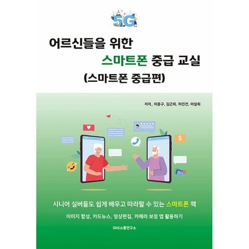 2023년 가성비 최고 어르신용 스마트폰 - 어르신들을 위한 스마트폰 중급 교실(스마트폰 중급편):시니어 실버들도 쉽게 배우고 따라할 수 있는 스마트폰 책, 에스엔에스소통연구소