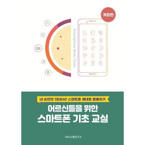 [에스엔에스소통연구소]어르신들을 위한 스마트폰 기초 교실 : 내 손안의 1등 비서! 스마트폰 제대로 활용하기, 에스엔에스소통연구소