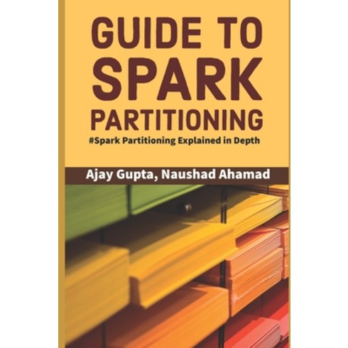 Guide to Spark Partitioning: Spark Partitioning Explained in Depth Paperback, Independently Published