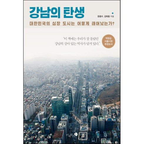 강남의탄생 - 강남의 탄생:대한민국의 심장 도시는 어떻게 태어났는가?, 미지북스, 한종수,강희용 공저