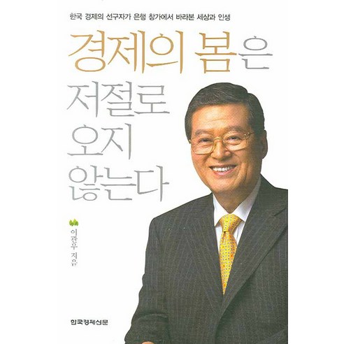 경제의 봄은 저절로 오지 않는다:한국 경제의 선구자가 은행 창가에서 바라본 세상과 인생, 한국경제신문사, 이관우 저