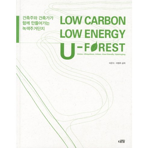 LOW CARBON LOW ENERGE U-FOREST(저탄소 저에너지):건축주와 건축가가 함께 만들어가는 녹색주거단지, 대가, 이은식,이명주 공저