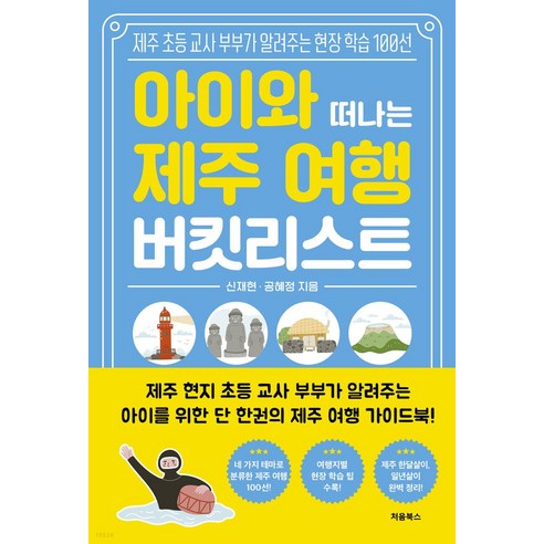 아이와 떠나는 제주 여행 버킷리스트:제주 초등 교사 부부가 알려주는 현장 학습 100선, 신재현^공혜정, 처음북스