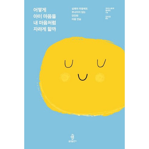 어떻게 아이 마음을 내 마음처럼 자라게 할까:실패와 좌절에도 무너지지 않는 단단한 마음 연습, 불광출판사 내마음을나도모를때