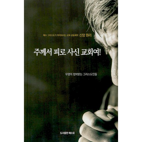 [예수로]주께서 피로 사신 교회여! : 예수 그리스도가 머리되시는 교회 공동체의 신앙 원리, 예수로