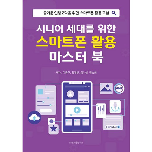 [에스엔에스소통연구소]시니어 세대를 위한 스마트폰 활용 마스터 북 : 즐거운 인생 2막을 위한 스마트폰 활용 교실, 에스엔에스소통연구소