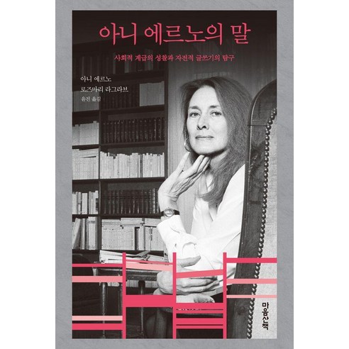 아니 에르노의 말:사회적 계급의 성찰과 자전적 글쓰기의 탐구, 아니 에르노 로즈마리 라그라브, 마음산책