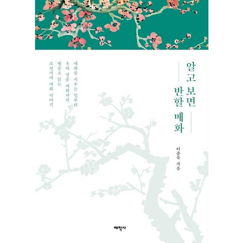 알고 보면 반할 매화:매화를 키우는 일부터 5대 명품 매화까지 옛글로 읽는 조선시대 매화 이야기, 태학사, 이종묵