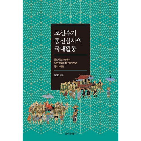 조선후기 통신삼사의 국내활동:통신사는 조선에서 일본 막부의 장군에게 보낸 공식 사절단, 경인문화사, 임선빈