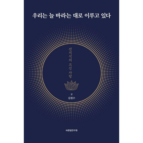 [바른법연구원]우리는 늘 바라는 대로 이루고 있다 : 선지식의 크신 사랑 (재개정판) (양장), 바른법연구원, 김원수