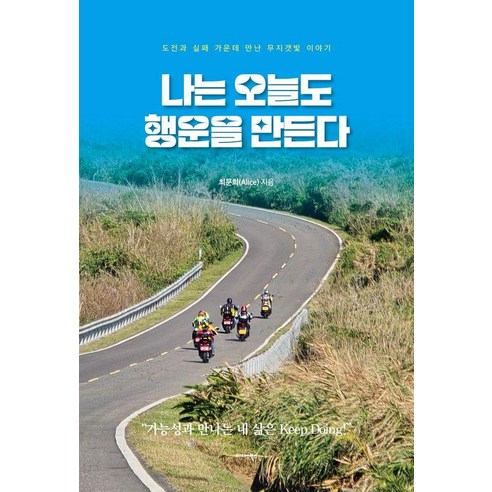 나는 오늘도 행운을 만든다:도전과 실패 가운데 만난 무지갯빛 이야기, 미다스북스, 최문희(Alice)
