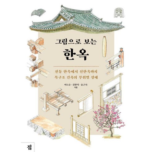 [집]그림으로 보는 한옥 : 전통 한옥에서 신한옥까지 목구조 건축의 부위별 상세, 집, 이도순 김왕직 유근록