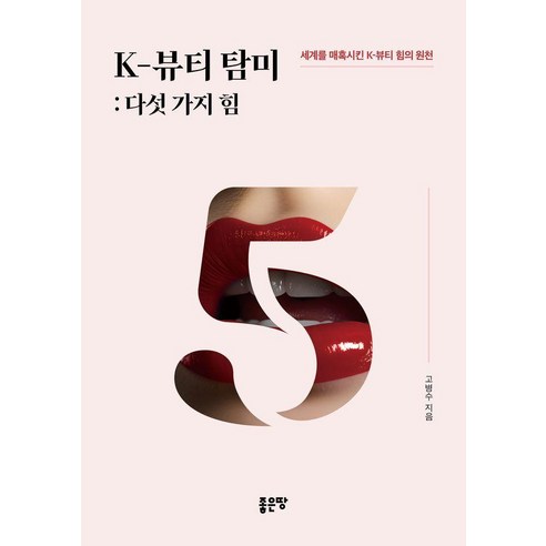 K-뷰티 탐미: 다섯 가지 힘:세계를 매혹시킨 K-뷰티 힘의 원천, 좋은땅, 고병수