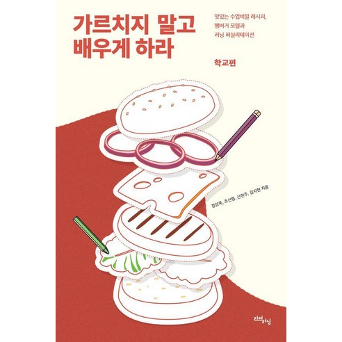 가르치지 말고 배우게 하라: 학교편:맛있는 수업비밀 레시피 햄버거 모델과 러닝 퍼실리테이션, 가르치지 말고 배우게 하라: 학교편, 정강욱, 조선형, 신현주, 김지현(저), 리얼러닝, 정강욱 조선형 신현주 김지현