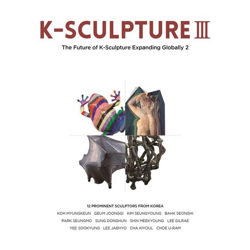 K-SCULPTURE 3: : 세계로 가는 K-조각의 미래 2, 아이리치코리아, 강은주 강재현 고충환 김성호 김수진 김윤섭 김진엽 문혜진 백기영 이경모 최태만 홍경한