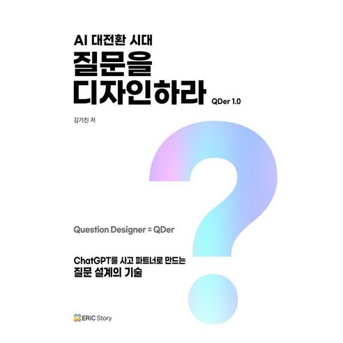 AI 대전환 시대 질문을 디자인하라:ChatGPT를 사고 파트너로 만드는 질문 설계의 기술, 김기진 저, 에릭스토리