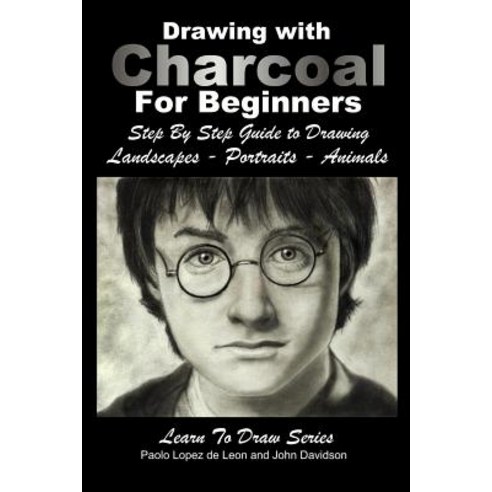 Drawing with Charcoal for Beginners: Step by Step Guide to Drawing Landscapes - Portraits - Animals P…, Createspace Independent Publishing Platform
