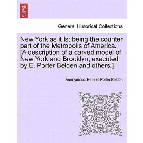 New York as It Is; Being the Counter Part of the Metropolis of America. [A Description of a Carved Mod..., British Library, Historical Print Editions
