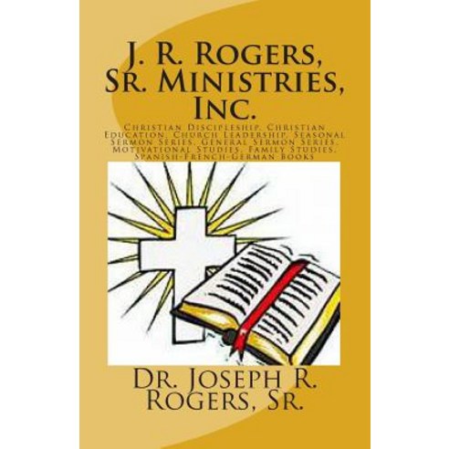 J. R. Rogers Sr. Ministries Inc.: Christian Discipleship Christian Education Church Leadership Se..., Createspace Independent Publishing Platform