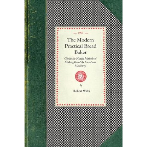 Modern Practical Bread Baker: Giving the Newest Methods of Making Bread by Hand and Machinery; Also Ne..., Applewood Books