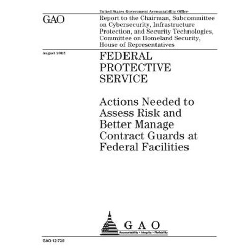 Federal Protective Service: Actions Needed to Assess Risk and Better Manage Contract Guards at Federal..., Createspace Independent Publishing Platform