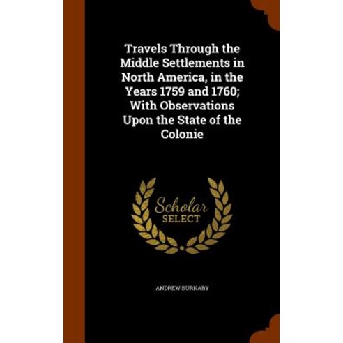 Travels Through the Middle Settlements in North America in the Years 1759 and 1760; With Observations..., Arkose Press