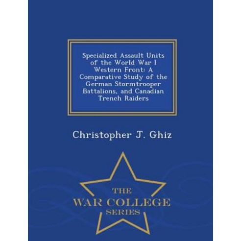 Specialized Assault Units of the World War I Western Front: A Comparative Study of the German Stormtro..., War College Series