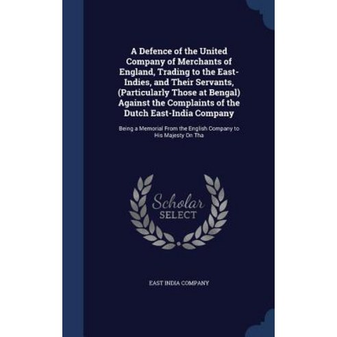 A Defence of the United Company of Merchants of England Trading to the East-Indies and Their Servant..., Sagwan Press