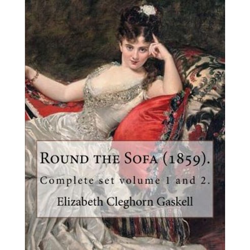 Round the Sofa (1859). by: Elizabeth Cleghorn Gaskell (Complete Set Volume 1 and 2): Round the Sofa Is..., Createspace Independent Publishing Platform