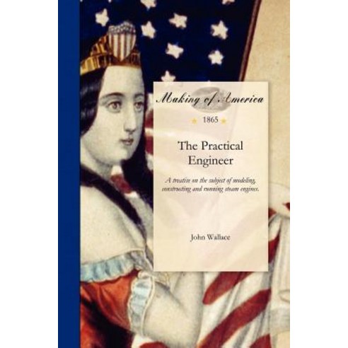 Practical Engineer: A Treatise on the Subject of Modeling Constructing and Running Steam Engines. Con..., University of Michigan Library