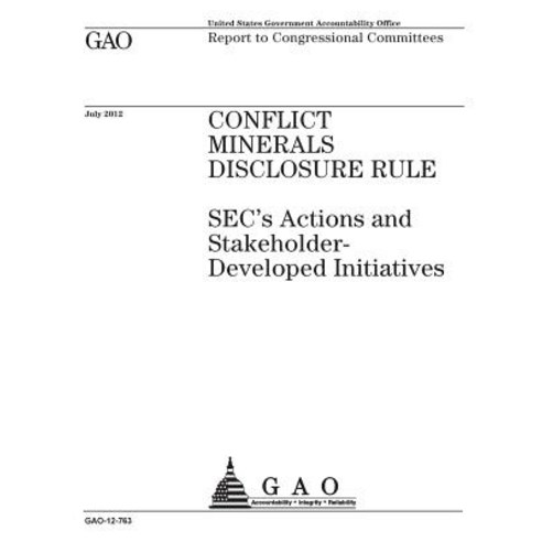 Conflict Minerals Disclosure Rule: Secs Actions and Stakeholder-Developed Initiatives: Report to Congr..., Createspace Independent Publishing Platform
