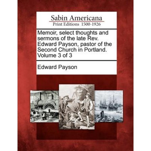 Memoir Select Thoughts and Sermons of the Late REV. Edward Payson Pastor of the Second Church in Por..., Gale Ecco, Sabin Americana