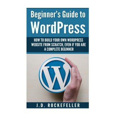 Beginner''s Guide to Wordpress: How to Build Your Own Wordpress Website from Scratch Even If You Are a..., Createspace Independent Publishing Platform