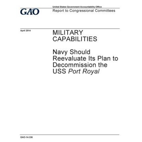 Military Capabilities: Navy Should Reevaluate Its Plan to Decommission the USS Port Royal: Report to C..., Createspace Independent Publishing Platform